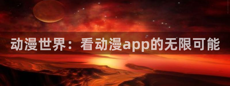 jm动漫天堂：动漫世界：看动漫app的无限可能
