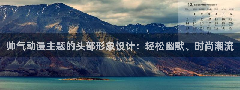 动漫天堂91：帅气动漫主题的头部形象设计：轻松幽默、时尚潮流