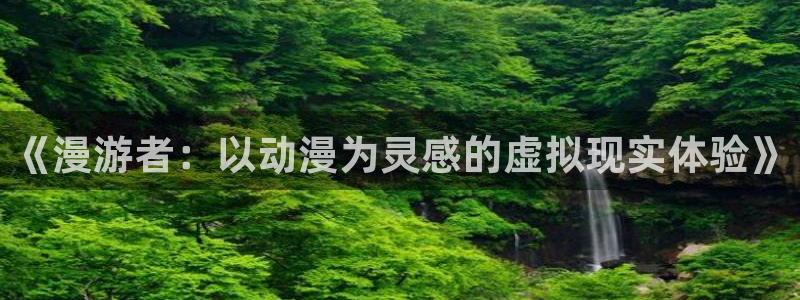 av动漫天堂网：《漫游者：以动漫为灵感的虚拟现实体验》