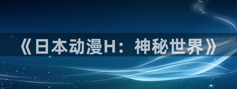 av动漫天堂网：《日本动漫H：神秘世界》