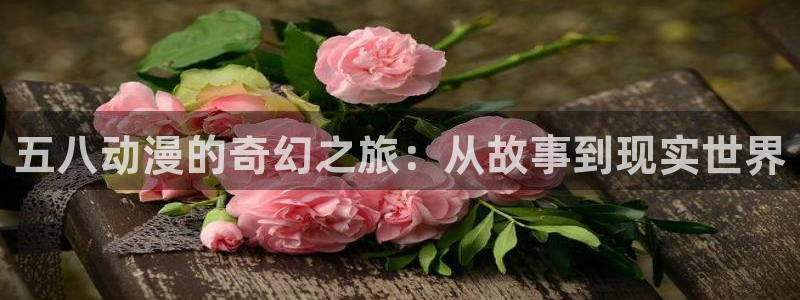 动漫天堂下载官方：五八动漫的奇幻之旅：从故事到现实世界