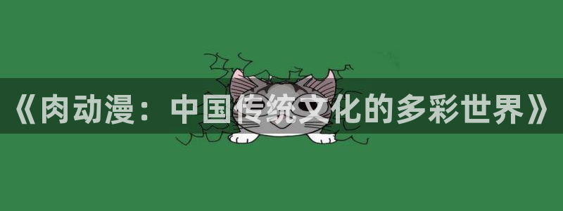 动漫天堂总站：《肉动漫：中国传统文化的多彩世界》