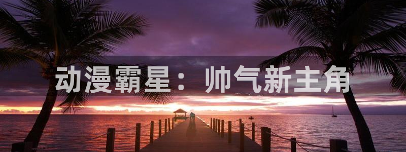 免费动漫天堂之吻：动漫霸星：帅气新主角