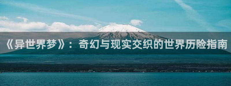 91动漫天堂：《异世界梦》：奇幻与现实交织的世界历险指南