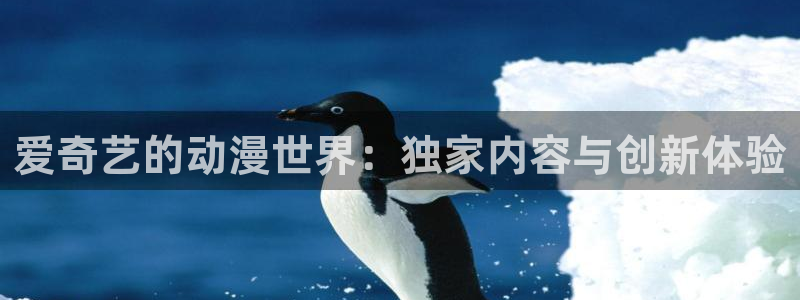 动漫天堂软件：爱奇艺的动漫世界：独家内容与创新体验