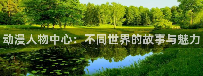 动漫天堂下载正版：动漫人物中心：不同世界的故事与魅力
