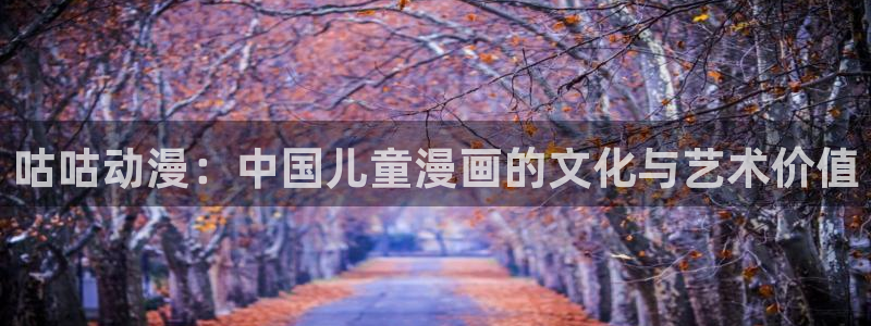 动漫天堂在线看：咕咕动漫：中国儿童漫画的文化与艺术价值