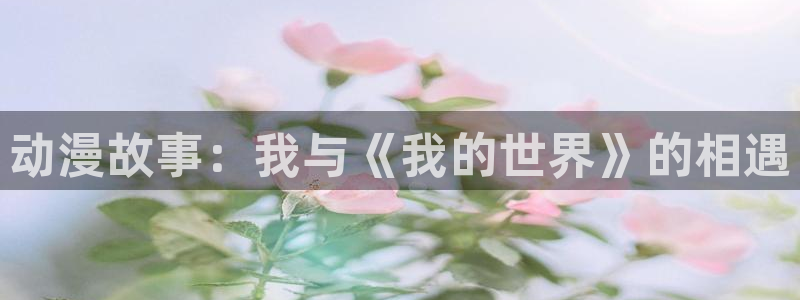 动漫天堂.：动漫故事：我与《我的世界》的相遇