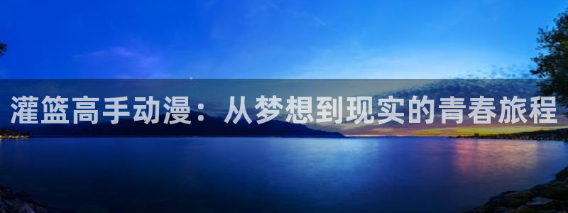 动漫天堂下载官方：灌篮高手动漫：从梦想到现实的青春旅程
