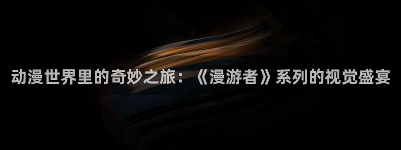 动漫天堂电影：动漫世界里的奇妙之旅：《漫游者》系列的视觉盛宴
