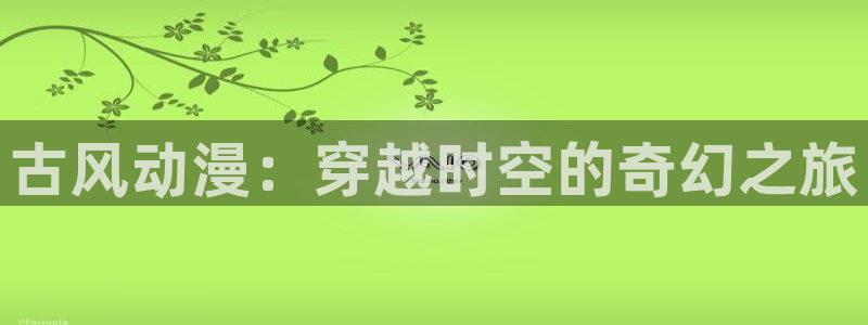 免费动漫天堂之吻：古风动漫：穿越时空的奇幻之旅