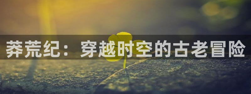 动漫天堂.cc：莽荒纪：穿越时空的古老冒险