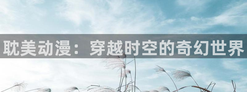 动漫天堂之吻：耽美动漫：穿越时空的奇幻世界