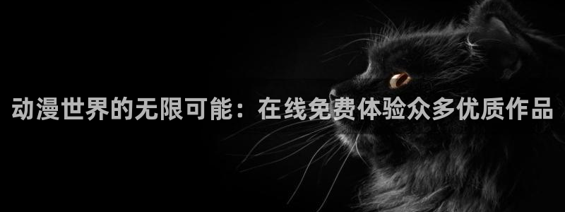 动漫天堂下载安装最新版：动漫世界的无限可能：在线免费体验众多优质作品