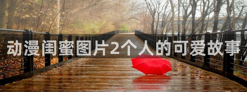 禁动漫天堂：动漫闺蜜图片2个人的可爱故事