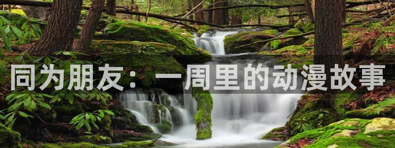 动漫天堂在线观看：同为朋友：一周里的动漫故事