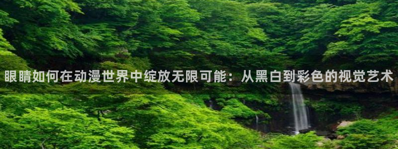 亚洲成人动漫天堂：眼睛如何在动漫世界中绽放无限可能：从黑白到彩色的视觉艺术