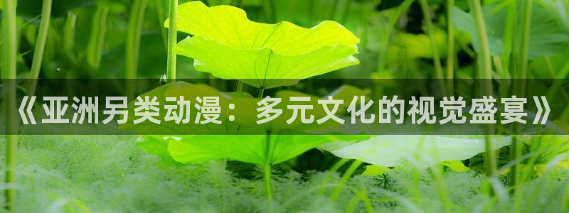 动漫天堂下载正版：《亚洲另类动漫：多元文化的视觉盛宴》