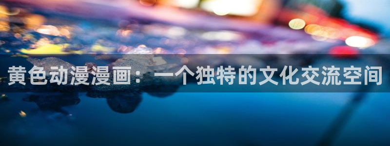 免费a漫动漫天堂.：黄色动漫漫画：一个独特的文化交流空间