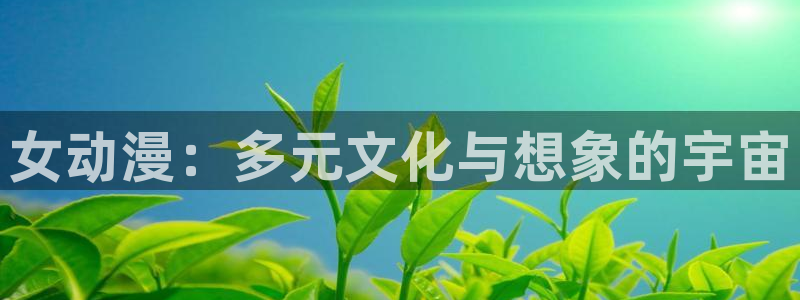 动漫天堂在线免费观看：女动漫：多元文化与想象的宇宙
