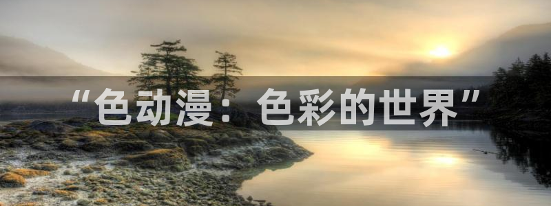 动漫天堂免费观看：“色动漫：色彩的世界”
