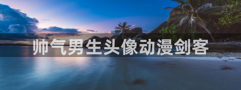 3d动漫天堂网：帅气男生头像动漫剑客