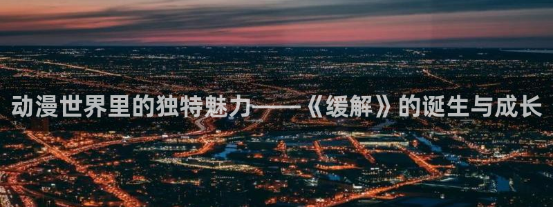 樱花动漫天堂：动漫世界里的独特魅力——《缓解》的诞生与成长