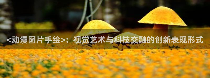 动漫天堂.cc：<动漫图片手绘>：视觉艺术与科技交融的创新表现形式