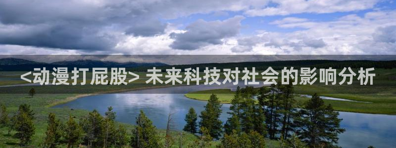 禁漫动漫天堂：<动漫打屁股> 未来科技对社会的影响分析
