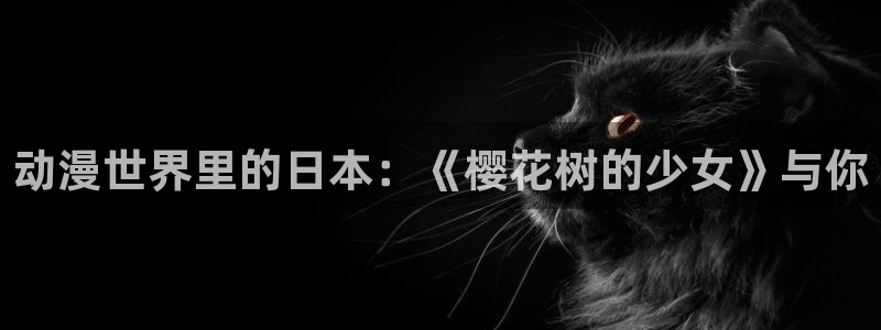 樱花动漫天堂：动漫世界里的日本：《樱花树的少女》与你