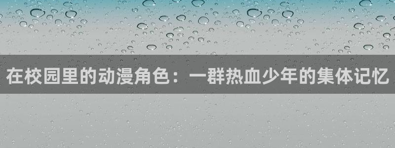 黄动漫天堂：在校园里的动漫角色：一群热血少年的集体记忆