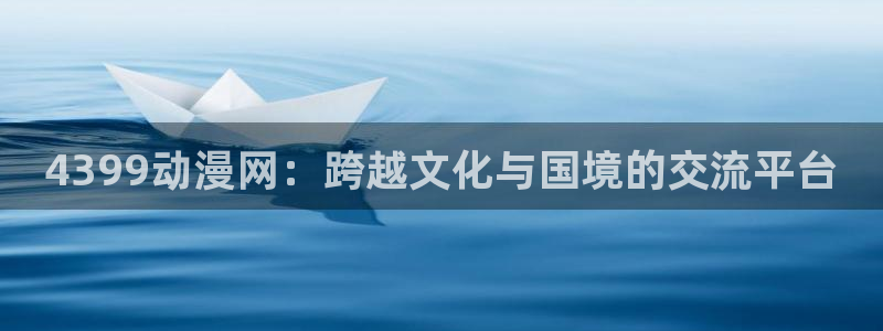 动漫天堂免费版：4399动漫网：跨越文化与国境的交流平台
