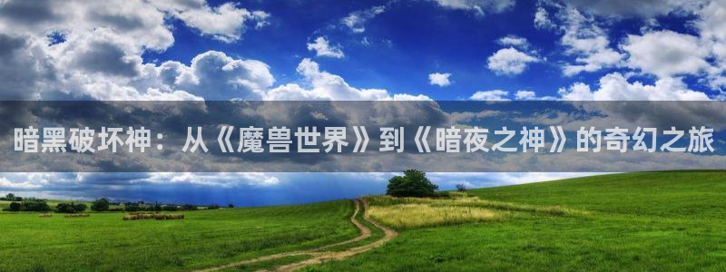 原神动漫天堂免费入口：暗黑破坏神：从《魔兽世界》到《暗夜之神》的奇幻之旅