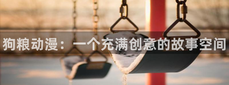 禁漫动漫天堂：狗粮动漫：一个充满创意的故事空间