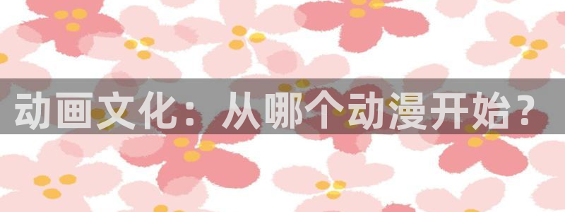原神动漫天堂免费入口：动画文化：从哪个动漫开始？