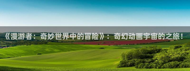 动漫天堂从哪下载安装：《漫游者：奇妙世界中的冒险》：奇幻动画宇宙的之旅！