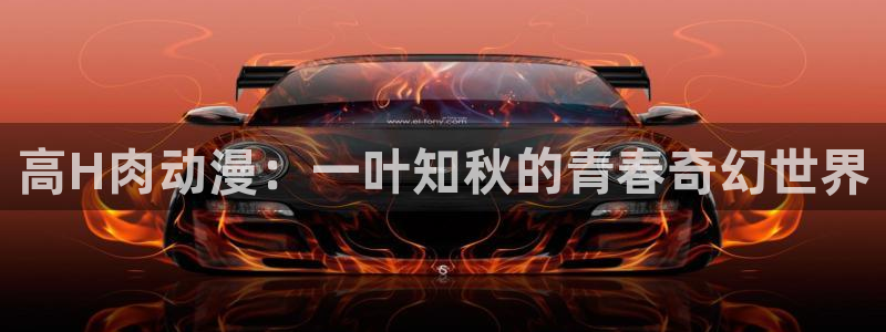 禁动漫天堂：高H肉动漫：一叶知秋的青春奇幻世界
