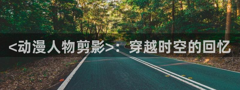 男人动漫天堂在线：<动漫人物剪影>：穿越时空的回忆
