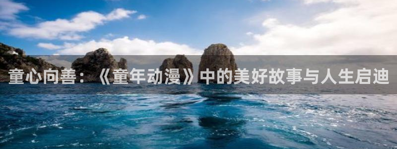 动漫天堂网站：童心向善：《童年动漫》中的美好故事与人生启迪