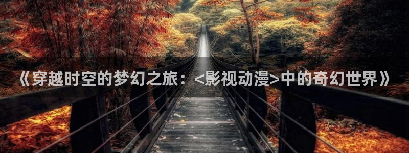 原神禁动漫天堂可莉：《穿越时空的梦幻之旅：<影视动漫>中的奇幻世界》