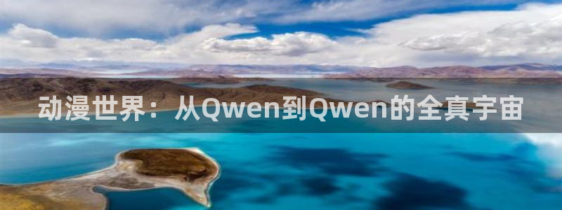动漫天堂免费：动漫世界：从Qwen到Qwen的全真宇宙