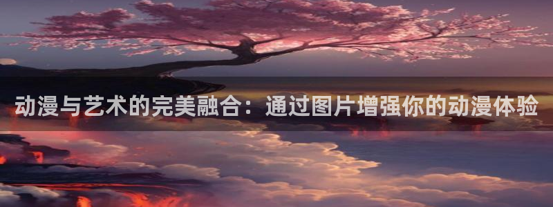 18禁动漫天堂：动漫与艺术的完美融合：通过图片增强你的动漫体验