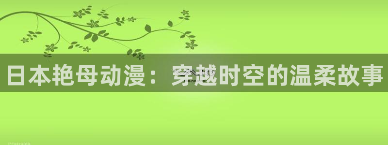 动漫天堂免费下载：日本艳母动漫：穿越时空的温柔故事