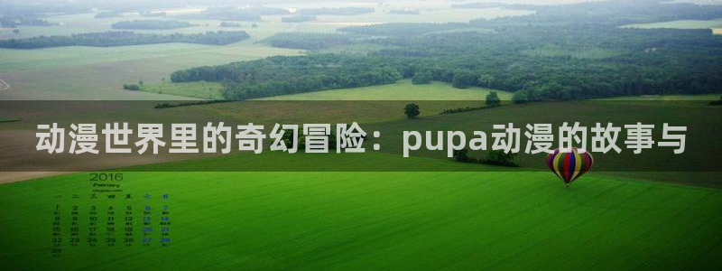 acg动漫天堂：动漫世界里的奇幻冒险：pupa动漫的故事与