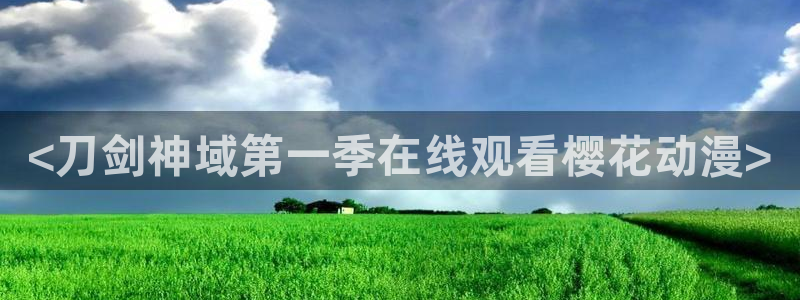 动漫天堂下载最新版：<刀剑神域第一季在线观看樱花动漫>