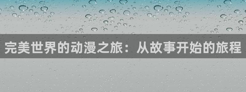 3d动漫天堂网：完美世界的动漫之旅：从故事开始的旅程