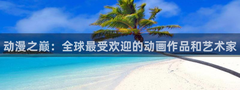 动漫天堂.：动漫之巅：全球最受欢迎的动画作品和艺术家
