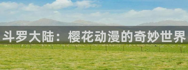 亚洲动漫天堂在线：斗罗大陆：樱花动漫的奇妙世界