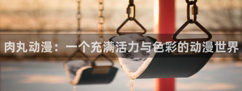樱花动漫天堂：肉丸动漫：一个充满活力与色彩的动漫世界